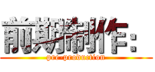 前期制作： (pre-production)