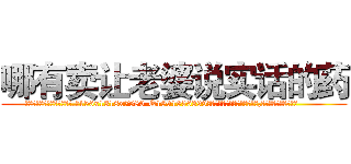 哪有卖让老婆说实话的药 (哪有卖让老婆说实话的药【电.话156x1318x7580-Q1991936399鑫宏药业】我们做的是长期生意,靠的是老客户长期支持
参考消息网2月20日报道 韩媒称，“剩女多、离婚率高的城市，房价一定会上涨。”这是中国经济学家金岩石2016年12月参加在上海举行的房地产相关论坛时说的话。
)