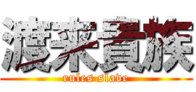 渡来貴族 (rules slave)