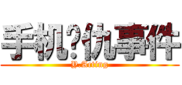 手机复仇事件 (Y.Acting)