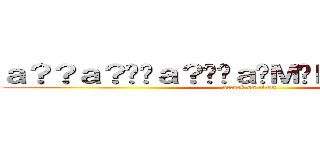 ａ？？ａ？��ａ？��ａ�Ｍ�Ｄａ？�Ｄ＾＿＾ (attack on titan)