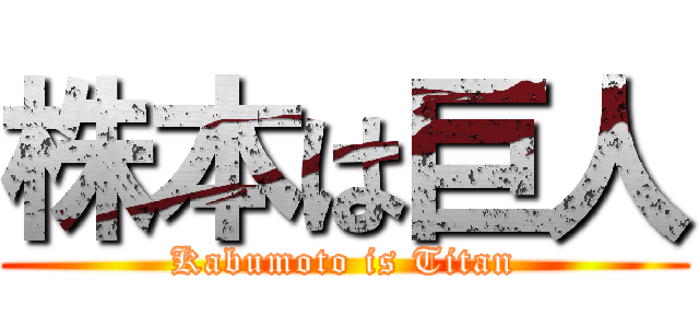 株本は巨人 (Kabumoto is Titan)