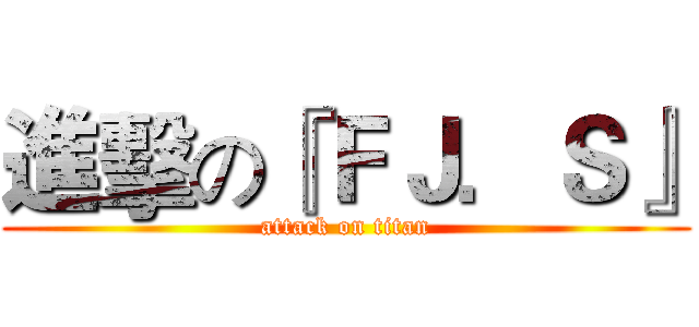進擊の『ＦＪ．Ｓ』 (attack on titan)