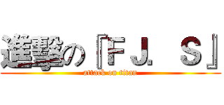 進擊の『ＦＪ．Ｓ』 (attack on titan)