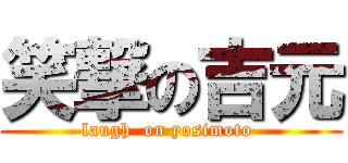 笑撃の吉元 (laugh  on yosimoto )
