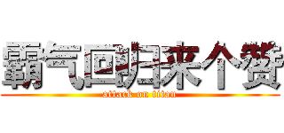 霸气回归来个赞 (attack on titan)