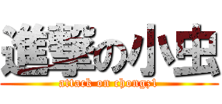 進撃の小虫 (attack on chongz1)