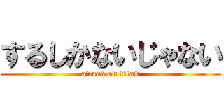 するしかないじゃない (attack on titan)