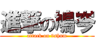 進撃の鳩岑 (attack on 9shum)