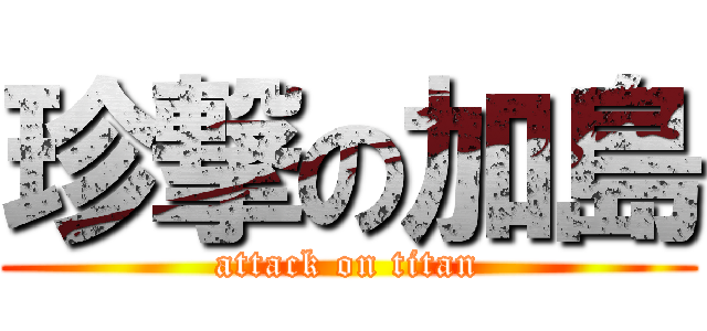 珍撃の加島 (attack on titan)