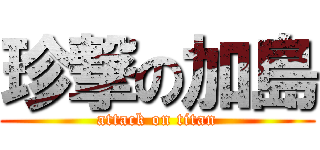 珍撃の加島 (attack on titan)