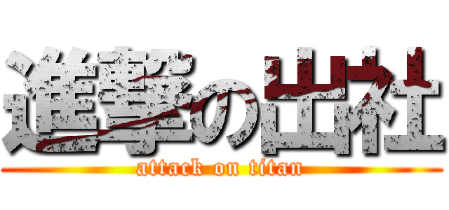 進撃の出社 (attack on titan)