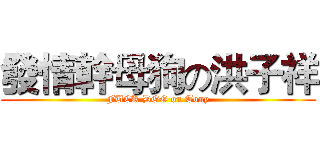 發情幹母狗の洪子祥 (FUCK DOG on Tony)