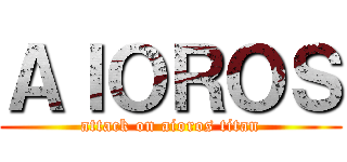 ＡＩＯＲＯＳ (attack on aioros titan)