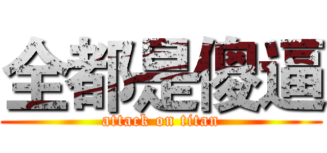 全都是傻逼 (attack on titan)