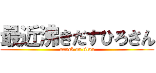 最近沸きだすひろさん (attack on titan)