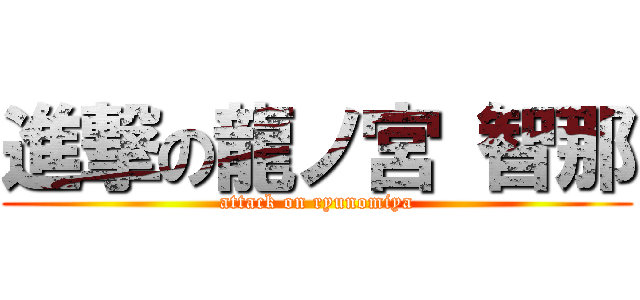 進撃の龍ノ宮 智那 (attack on ryunomiya)