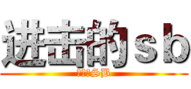 进击的ｓｂ (你是个SB)