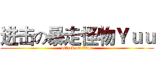 进击の暴走怪物Ｙｕｕ (attack on titan)