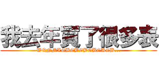 我去年買了很多表 (WQNMLGBGBGBGBGBGB...)