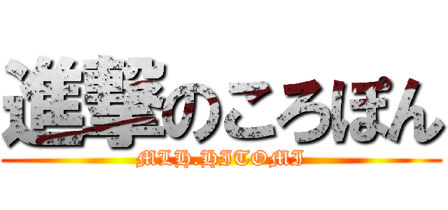 進撃のころぽん (MLH.HITOMI)