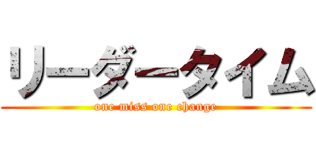 リーダータイム (one miss one change)