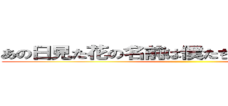 あの日見た花の名前は僕たちは名前を知らない ()