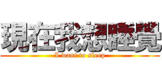現在我想睡覺 (I want to sleep)