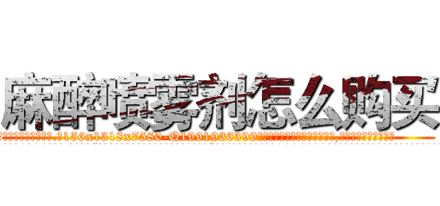 麻醉喷雾剂怎么购买 (麻醉喷雾剂怎么购买【电.话156x1318x7580-Q1991936399鑫宏药业】我们做的是长期生意,靠的是老客户长期支持
参考消息网2月20日报道 韩媒称，“剩女多、离婚率高的城市，房价一定会上涨。”这是中国经济学家金岩石2016年12月参加在上海举行的房地产相关论坛时说的话。
)