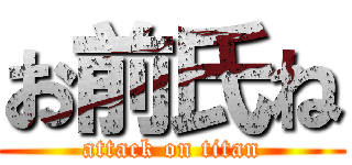 お前氏ね (attack on titan)
