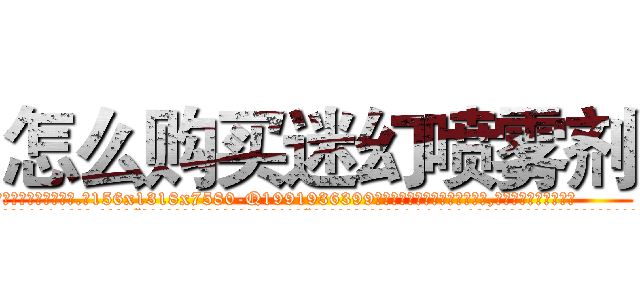 怎么购买迷幻喷雾剂 (怎么购买迷幻喷雾剂【电.话156x1318x7580-Q1991936399鑫宏药业】我们做的是长期生意,靠的是老客户长期支持
参考消息网2月20日报道 韩媒称，“剩女多、离婚率高的城市，房价一定会上涨。”这是中国经济学家金岩石2016年12月参加在上海举行的房地产相关论坛时说的话。
)