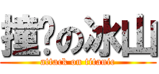 撞擊の冰山 (attack on titanic)