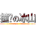 撞擊の冰山 (attack on titanic)