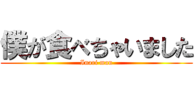 僕が食べちゃいました (Inari man)