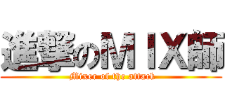 進撃のＭＩＸ師 ( Mixer of the attack)