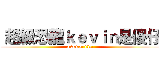  超級恐龍ｋｅｖｉｎ是傻仔 (attack on titan)