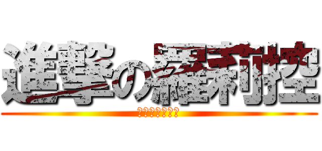 進撃の羅莉控 (無敵腳臭懶毛哥)