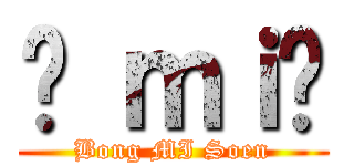 봉 ｍｉ선 (Bong MI Soen)