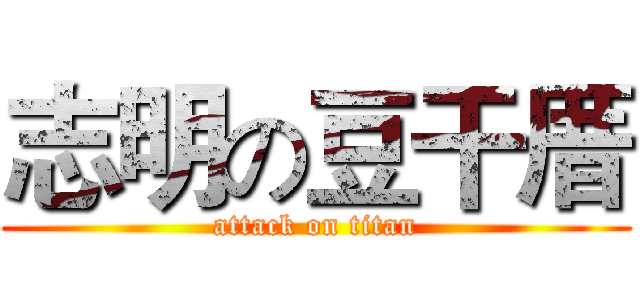 志明の豆干厝 (attack on titan)