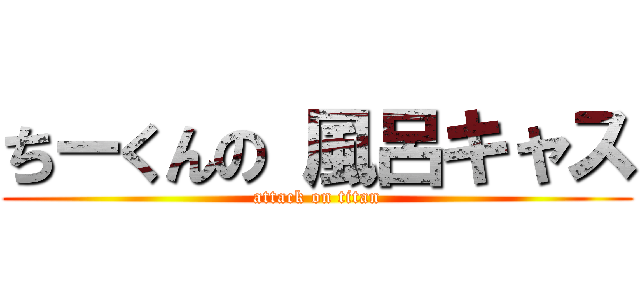 ちーくんの 風呂キャス (attack on titan)