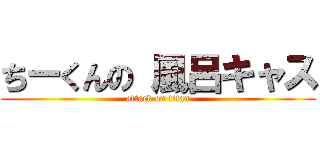 ちーくんの 風呂キャス (attack on titan)