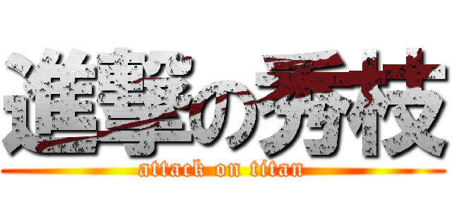 進撃の秀枝 (attack on titan)