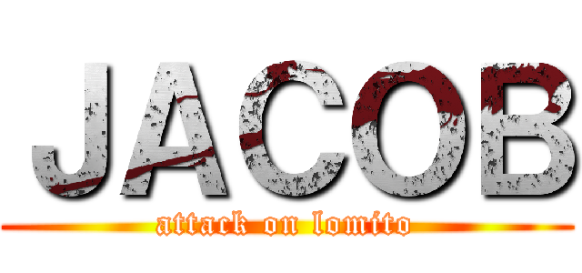 ＪＡＣＯＢ (attack on lomito)