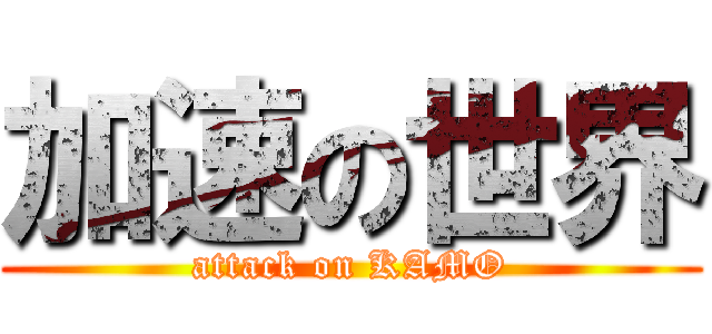 加速の世界 (attack on KAMO)