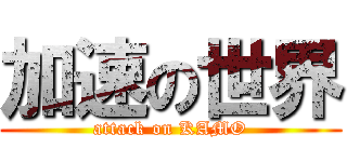 加速の世界 (attack on KAMO)