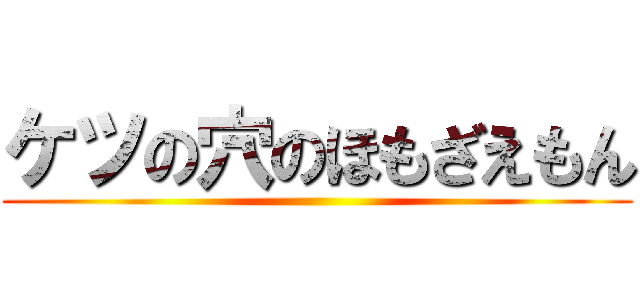 ケツの穴のほもざえもん ()