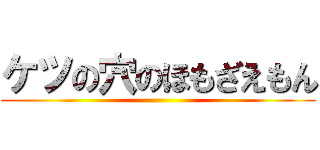 ケツの穴のほもざえもん ()