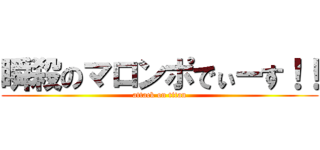 瞬殺のマロンポでぃーす！！ (attack on titan)