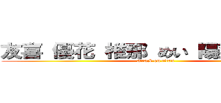 友喜 優花 椎那 めい 陽菜乃 楓佳 (attack on titan)