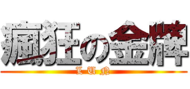 瘋狂の金牌 (L U N)